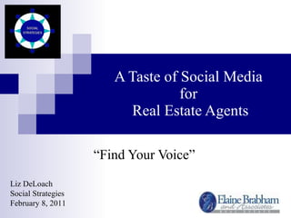 A Taste of Social Media  for  Real Estate Agents “ Find Your Voice” Liz DeLoach Social Strategies February 8, 2011 