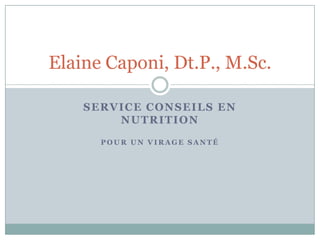 Service Conseils en Nutrition Pour un virage santé Elaine Caponi, Dt.P., M.Sc. 