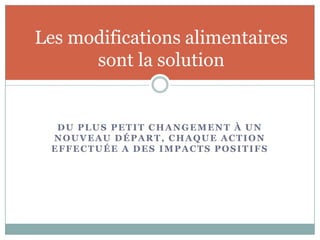 Du plus petit changement à un nouveau départ, chaque action effectuée a des impacts positifsLes modifications alimentaires sont la solution