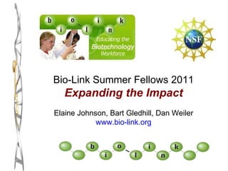 Bio-Link Summer Fellows 2011 Expanding the Impact Elaine Johnson, Bart Gledhill, Dan Weiler www.bio-link.org 
