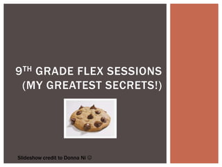 9 TH GRADE FLEX SESSIONS
 (MY GREATEST SECRETS!)




Slideshow credit to Donna Ni 
 