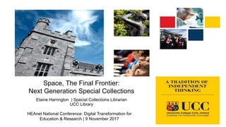 Space, The Final Frontier:
Next Generation Special Collections
Elaine Harrington | Special Collections Librarian
UCC Library
HEAnet National Conference: Digital Transformation for
Education & Research | 9 November 2017
 
