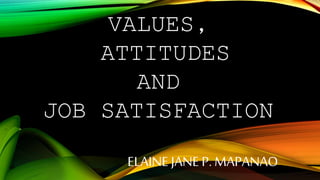 VALUES,
ATTITUDES
AND
JOB SATISFACTION
ELAINEJANE P. MAPANAO
 