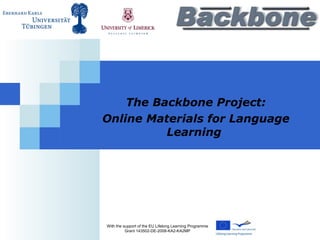 The Backbone Project: Online Materials for Language Learning   With the support of the EU Lifelong Learning Programme Grant 143502-DE-2008-KA2-KA2MP 