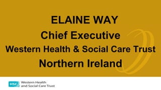 ELAINE WAY
Chief Executive
Western Health & Social Care Trust
Northern Ireland
 