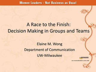 A Race to the Finish:
Decision Making in Groups and Teams

             Elaine M. Wong
       Department of Communication
             UW-Milwaukee
 