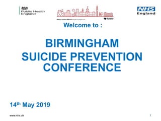 www.nhs.uk
Welcome to :
BIRMINGHAM
SUICIDE PREVENTION
CONFERENCE
14th May 2019
1
 