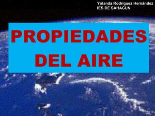 PROPIEDADES DEL AIRE Yolanda Rodríguez Hernández IES DE SAHAGUN  