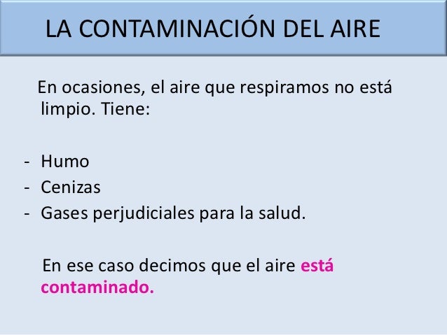 LA CONTAMINACIÓN DEL AIRE En ocasiones, el aire que respiramos no está limpio. Tiene:- Humo- Cenizas- Gases perjudiciales ...