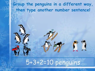 Group the penguins in a different way, then type another number sentence! 5+3+2=10 penguins