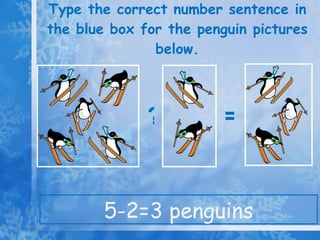 Type the correct number sentence in the blue box for the penguin pictures below. 5-2=3 penguins ? =