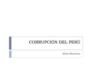 CORRUPCIÓN DEL PERÚ
Elaiz Martínez
 