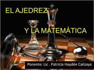 EL AJEDREZ Y LA MATEMÁTICA Ponente: Lic . Patricia Haydée Calizaya 