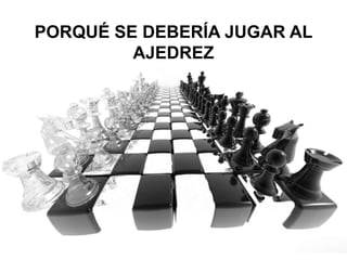 - Capacitar a los docentes en esta propuesta educativa en todo el territorio nacional, ya que es flexible y diversificable.PORQUÉ SE DEBERÍA JUGAR AL  AJEDREZ