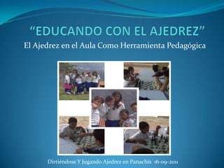 El Ajedrez en el Aula Como Herramienta Pedagógica




      Dirtiéndose Y Jugando Ajedrez en Panachis 16-09-2011
 