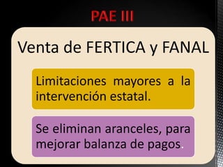 Venta de FERTICA y FANAL
Limitaciones mayores a la
intervención estatal.
Se eliminan aranceles, para
mejorar balanza de pagos.
 