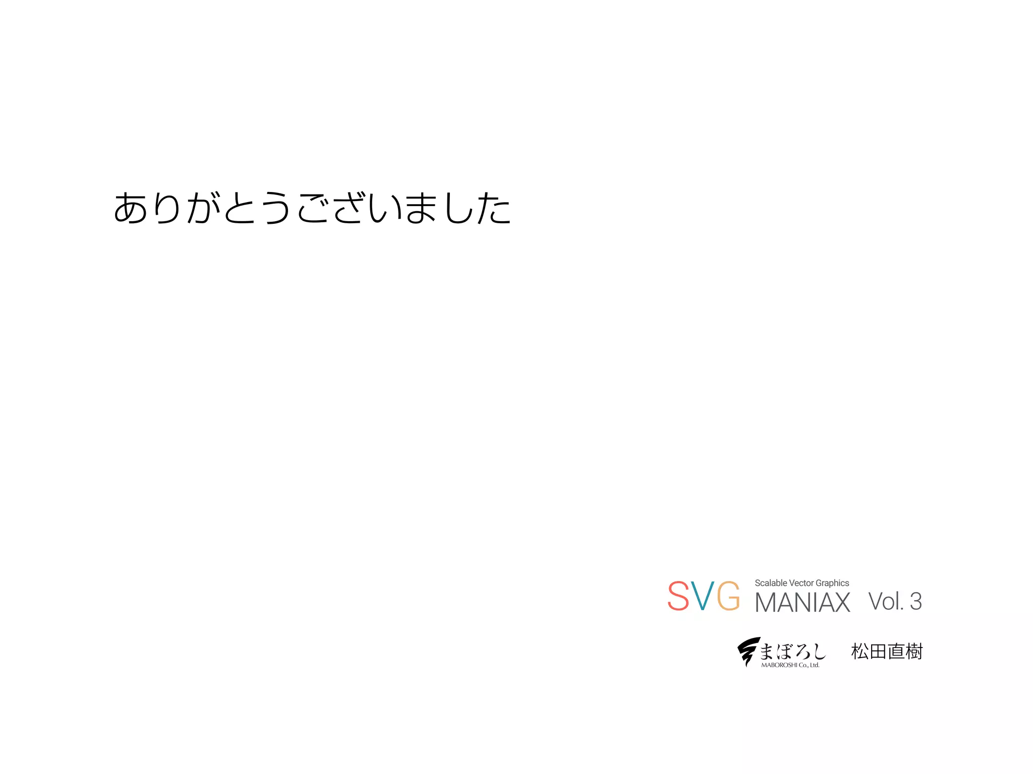 松田直樹
ありがとうございました
SVG MANIAX
Scalable Vector Graphics
Vol. 3
 