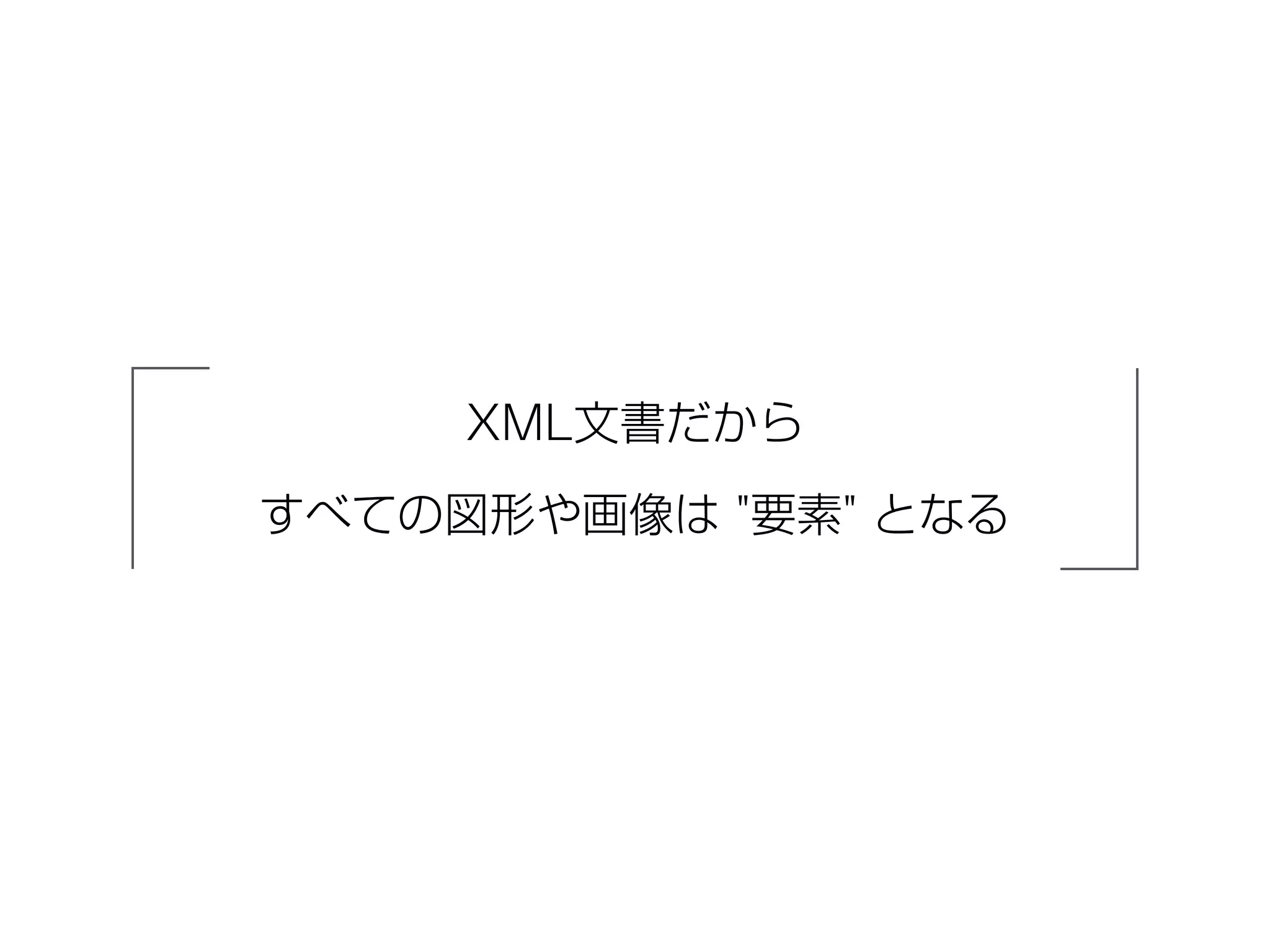 XML文書だから
すべての図形や画像は "要素" となる
 