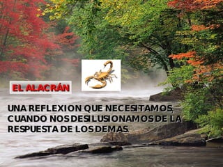 EL ALACRÁN UNA REFLEXION QUE NECESITAMOS, CUANDO NOS DESILUSIONAMOS DE LA RESPUESTA DE LOS DEMAS. 