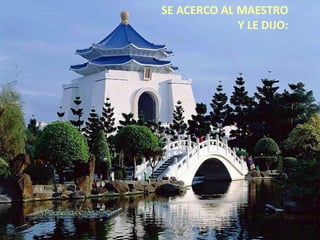 SE ACERCO AL MAESTRO
             Y LE DIJO:
 