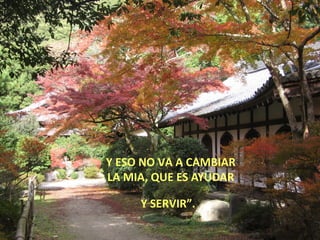 Y ESO NO VA A CAMBIAR
LA MIA, QUE ES AYUDAR

     Y SERVIR”.
 