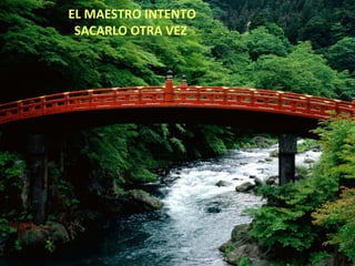 EL MAESTRO INTENTO
 SACARLO OTRA VEZ
 