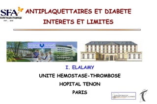 ANTIPLAQUETTAIRES ET DIABETE
1947 _ 2010
                  INTERETS ET LIMITES




                         I. ELALAMY
                 UNITE HEMOSTASE-THROMBOSE
                       HOPITAL TENON
                           PARIS
 