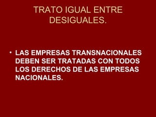 TRATO IGUAL ENTRE DESIGUALES. LAS EMPRESAS TRANSNACIONALES DEBEN SER TRATADAS CON TODOS LOS DERECHOS DE LAS EMPRESAS NACIONALES. 