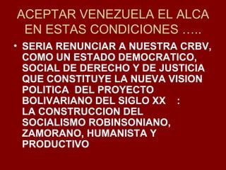 ACEPTAR VENEZUELA EL ALCA EN ESTAS CONDICIONES ….. SERIA RENUNCIAR A NUESTRA CRBV, COMO UN ESTADO DEMOCRATICO, SOCIAL DE DERECHO Y DE JUSTICIA QUE CONSTITUYE LA NUEVA VISION POLITICA  DEL PROYECTO   BOLIVARIANO DEL SIGLO XX  :  LA CONSTRUCCION DEL  SOCIALISMO ROBINSONIANO, ZAMORANO, HUMANISTA Y PRODUCTIVO 