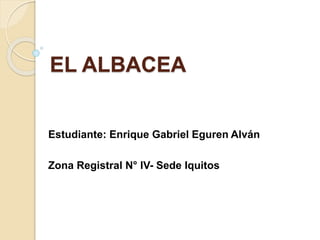 EL ALBACEA 
Estudiante: Enrique Gabriel Eguren Alván 
Zona Registral N° IV- Sede Iquitos 
 