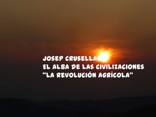 Josep Crusellas El alba de las civilizaciones “La revolución agrícola” 