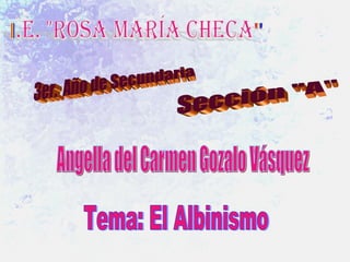 3er.  Año de Secundaria Sección &quot;A&quot; Angella del Carmen Gozalo Vásquez Tema: El Albinismo 