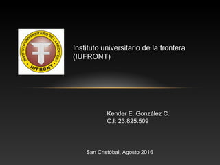 Instituto universitario de la frontera
(IUFRONT)
Kender E. González C.
C.I: 23.825.509
San Cristóbal, Agosto 2016
 