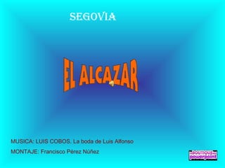 SEGOVIA

MUSICA: LUIS COBOS. La boda de Luis Alfonso
MONTAJE: Francisco Pérez Núñez

 
