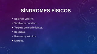 SÍNDROMES FÍSICOS
• Dolor de vientre.
• Temblores putativos.
• Torpeza de movimientos.
• Desmayo.
• Bauseras y vómitos.
• Mareos.
 