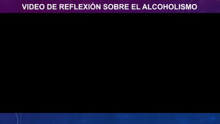 VIDEO DE REFLEXIÓN SOBRE EL ALCOHOLISMO
 