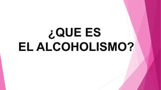 ¿QUE ES
EL ALCOHOLISMO?
 
