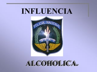 INFLUENCIA




ALCOHOLICA.
 