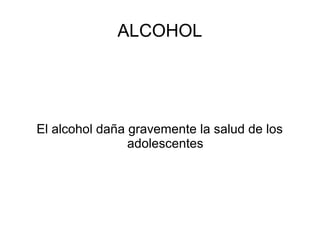 ALCOHOL




El alcohol daña gravemente la salud de los
                adolescentes
 