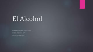 El Alcohol
NOMBRE: MELANY PANOLUISA
CURSO: NOVENO “C”
FECHA: 09/04/2018
 