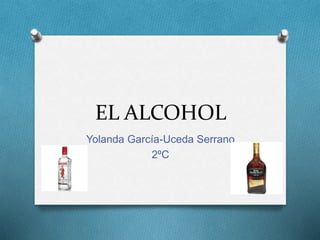 EL ALCOHOL
Yolanda García-Uceda Serrano
2ºC
 
