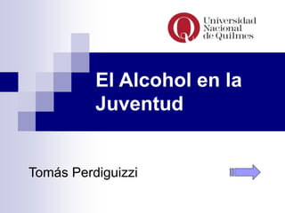 El Alcohol en la
Juventud
Tomás Perdiguizzi
 