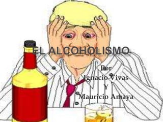 El Alcoholismo Por  Ignacio Vivas Y Mauricio Amaya 