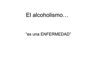 El alcoholismo… “ es una ENFERMEDAD” 