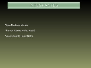 *Alan Martínez Morato *Ramon Alberto Nuñez Alcalá *Jose Eduardo Perez Netro 