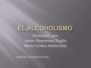 Presentado por:
     Arturo Monterrosa Trujillo
     María Cristina Muñoz Soto


COLEGIO LA INMACULADA
 