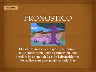contenido




              El alcoholismo es el mayor problema de
             salud, tanto social como económico. Está
            implicado en más de la mitad de accidentes
               de trafico y en gran parte los suicidios
 