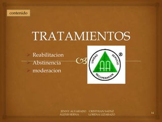 contenido




         Reabilitacion
         Abstinencia
         moderacion




                      JENNY ALVARADO CRISTHIAN SAENZ
                                                       14
                     ALEXIS SERNA    LORENA LIZARAZO
 