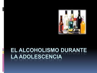 EL ALCOHOLISMO DURANTE
LA ADOLESCENCIA
 