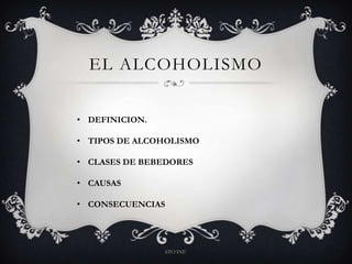 EL ALCOHOLISMO
• DEFINICION.
• TIPOS DE ALCOHOLISMO
• CLASES DE BEBEDORES
• CAUSAS
• CONSECUENCIAS
6TO INF.
 